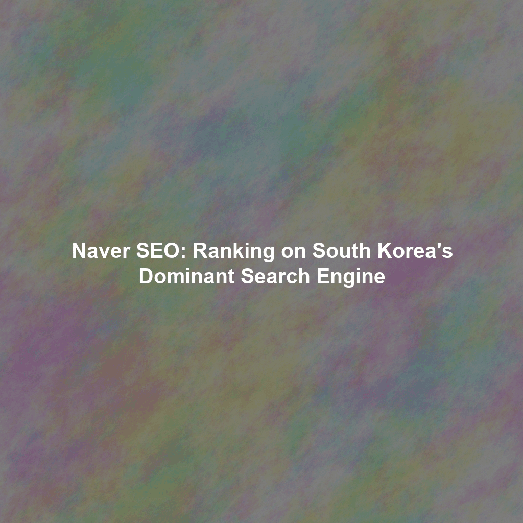 Naver SEO: Ranking on South Korea's Dominant Search Engine