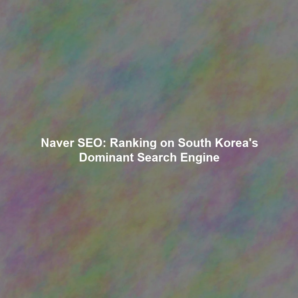 Naver SEO: Ranking on South Korea's Dominant Search Engine
