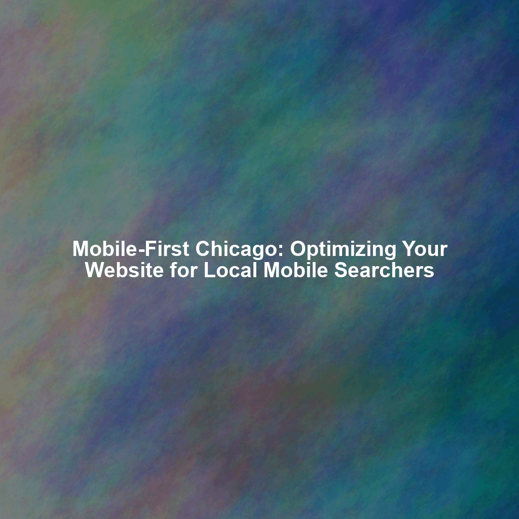Mobile-First Chicago: Optimizing Your Website for Local Mobile Searchers