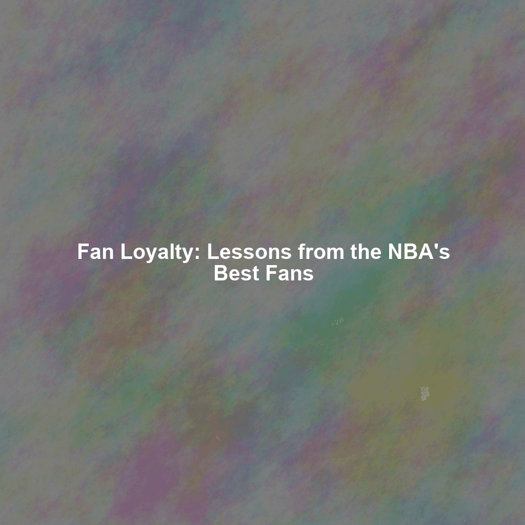 Fan Loyalty: Lessons from the NBA's Best Fans