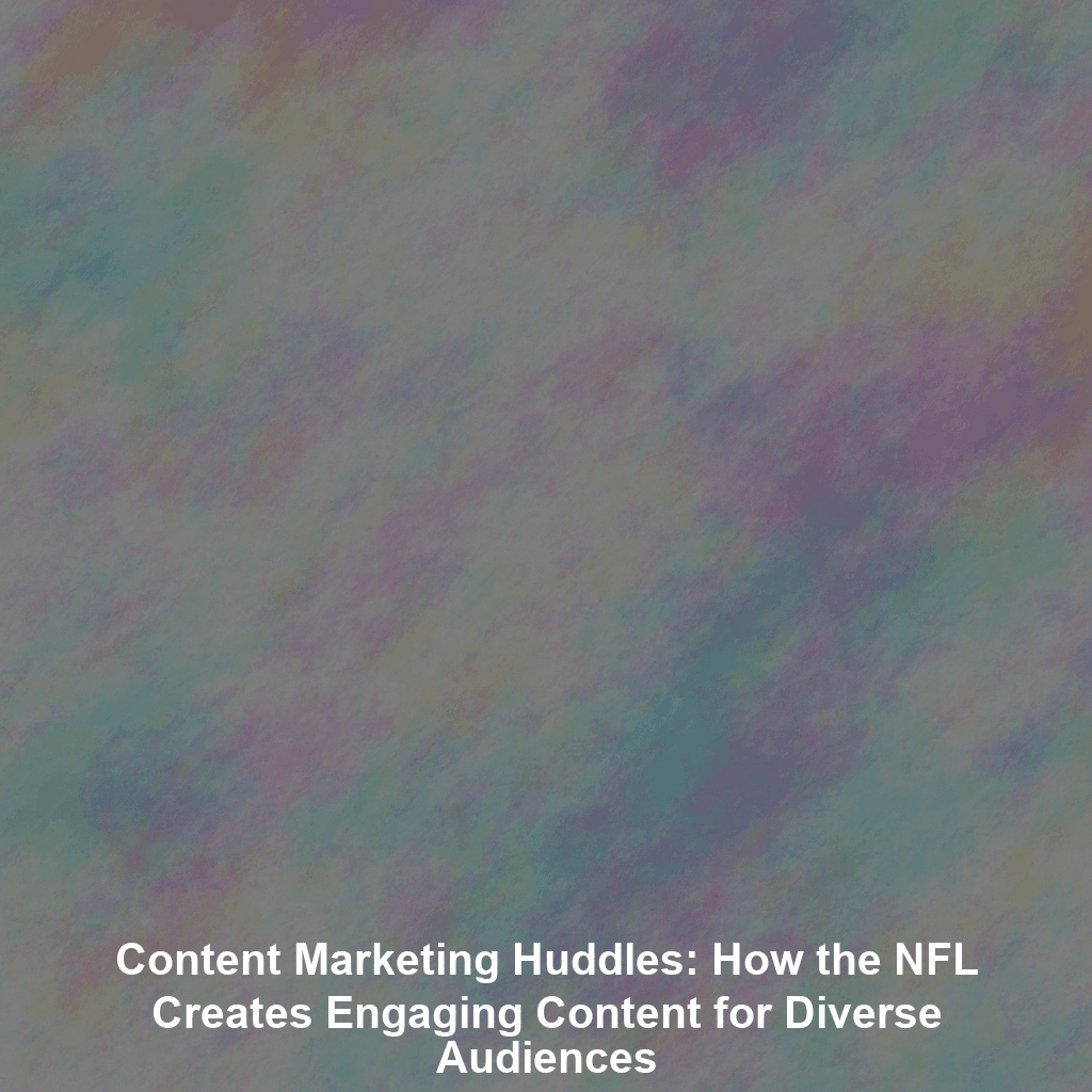Content Marketing Huddles: How the NFL Creates Engaging Content for Diverse Audiences