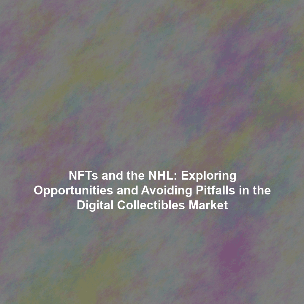 NFTs and the NHL: Exploring Opportunities and Avoiding Pitfalls in the Digital Collectibles Market