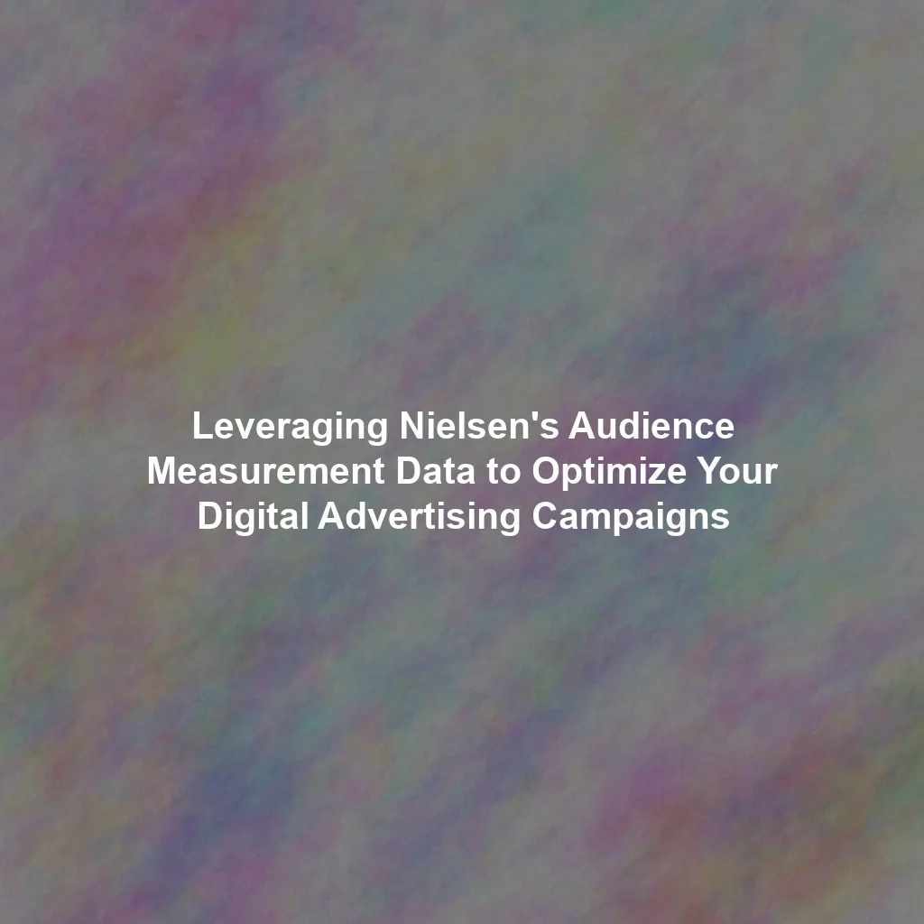 Leveraging Nielsen's Audience Measurement Data to Optimize Your Digital Advertising Campaigns