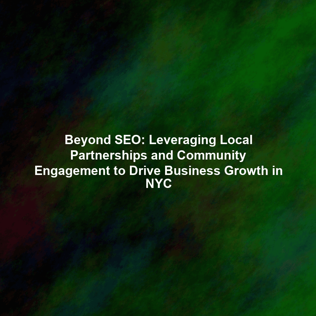 Beyond SEO: Leveraging Local Partnerships and Community Engagement to Drive Business Growth in NYC