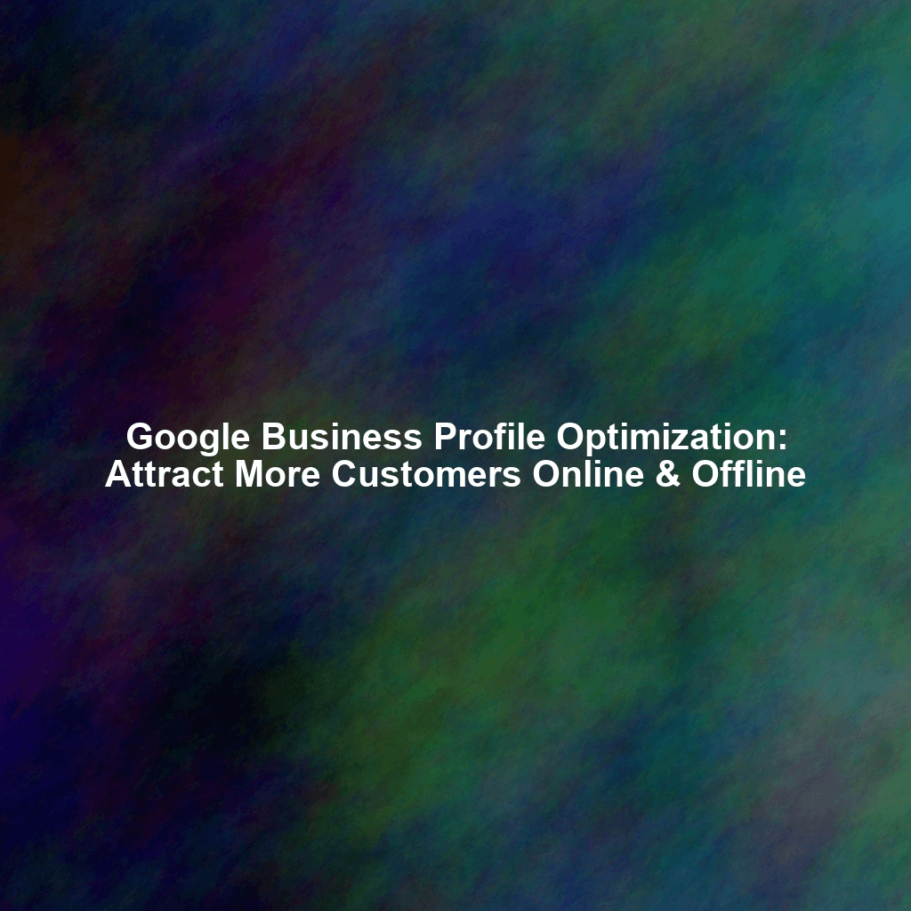 Google Business Profile Optimization: Attract More Customers Online & Offline