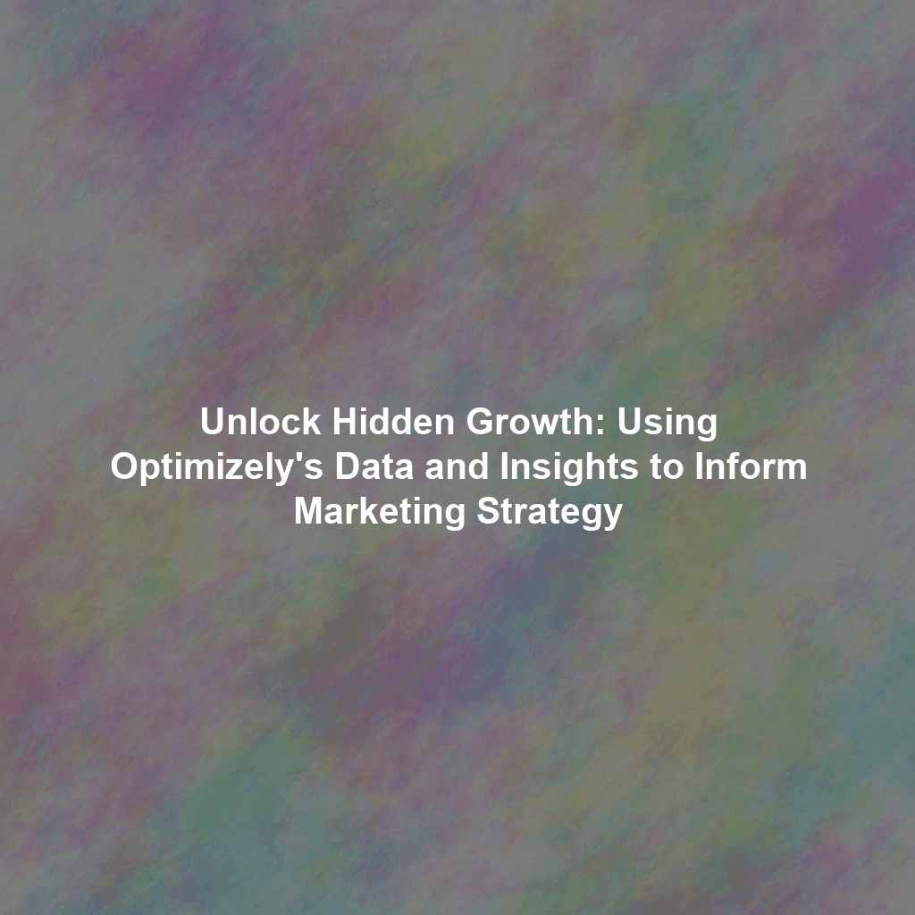 Unlock Hidden Growth: Using Optimizely's Data and Insights to Inform Marketing Strategy