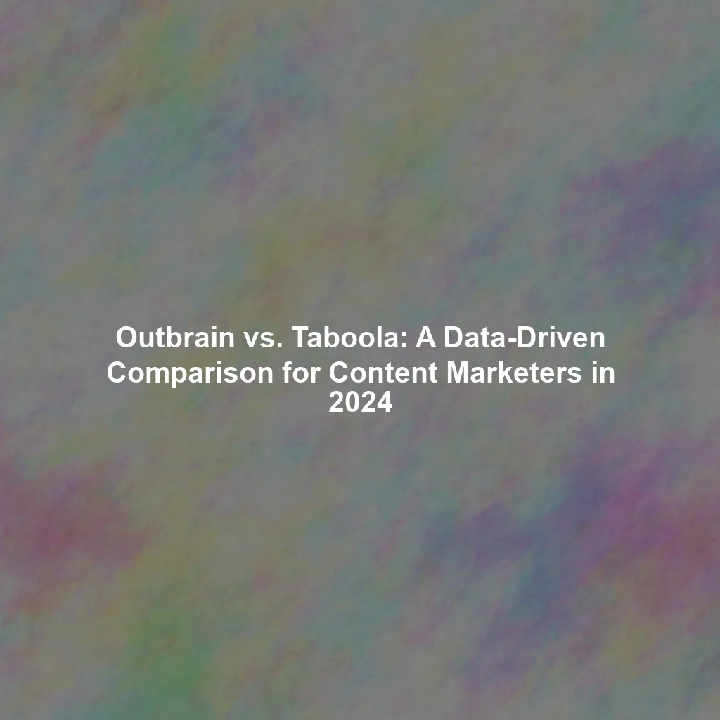 Outbrain vs. Taboola: A Data-Driven Comparison for Content Marketers in 2024