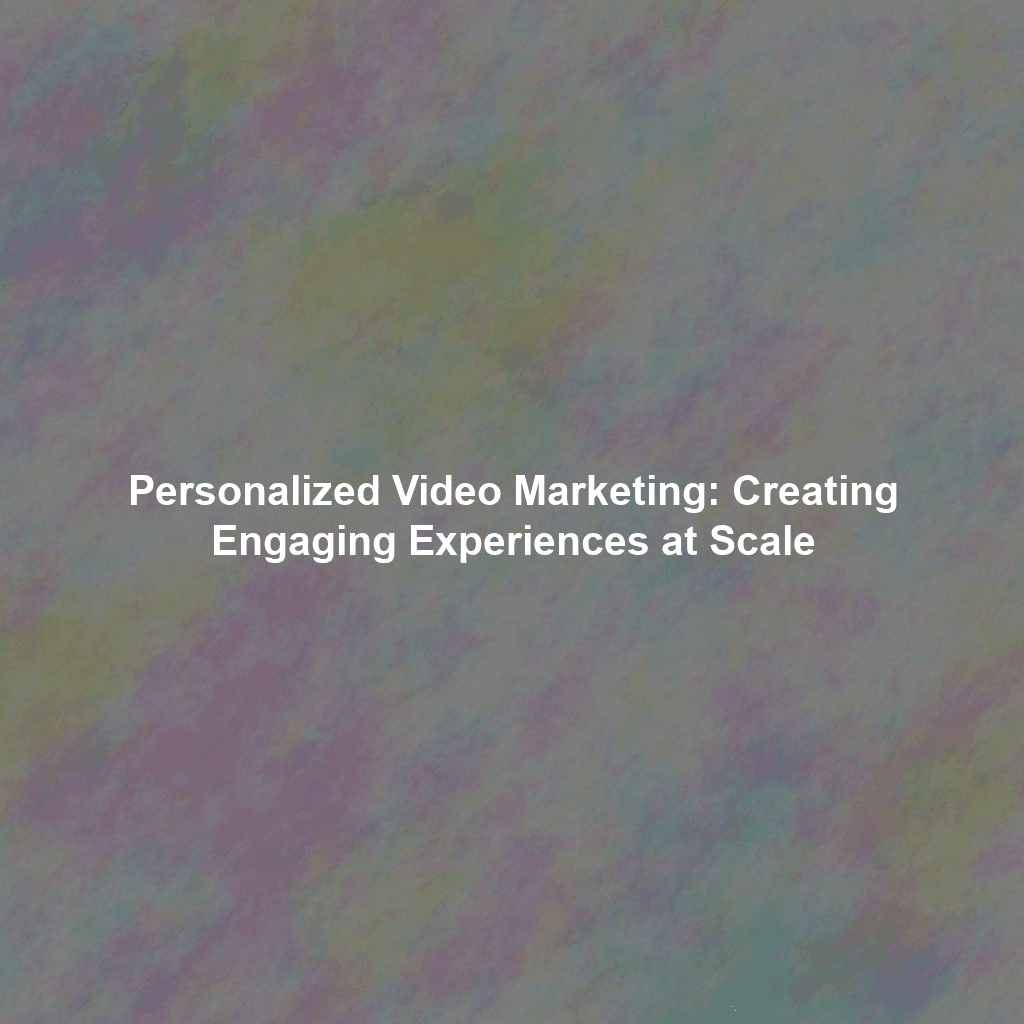 Personalized Video Marketing: Creating Engaging Experiences at Scale