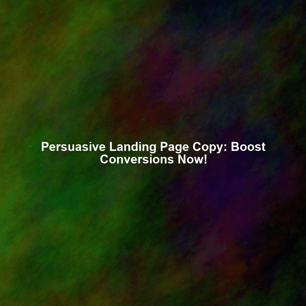 Persuasive Landing Page Copy: Boost Conversions Now!