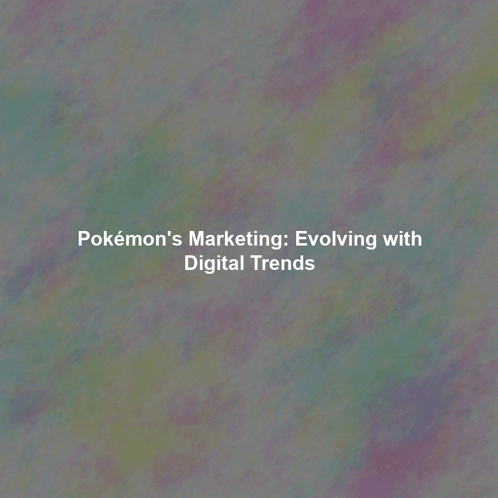 Pokémon's Marketing: Evolving with Digital Trends