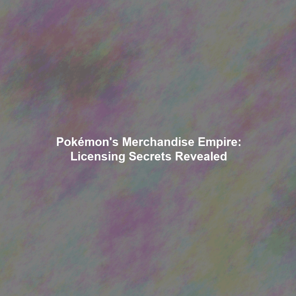 Pokémon's Merchandise Empire: Licensing Secrets Revealed