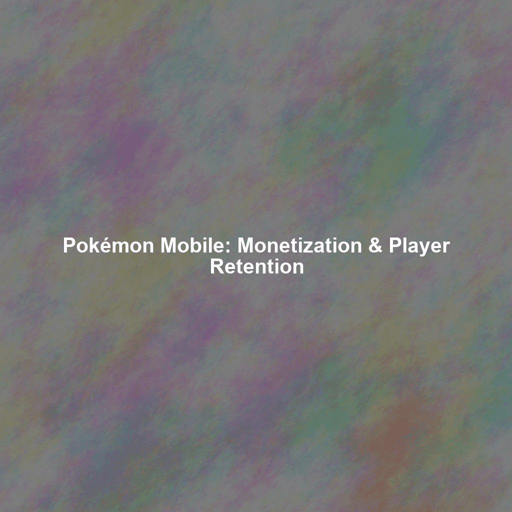 Pokémon Mobile: Monetization & Player Retention