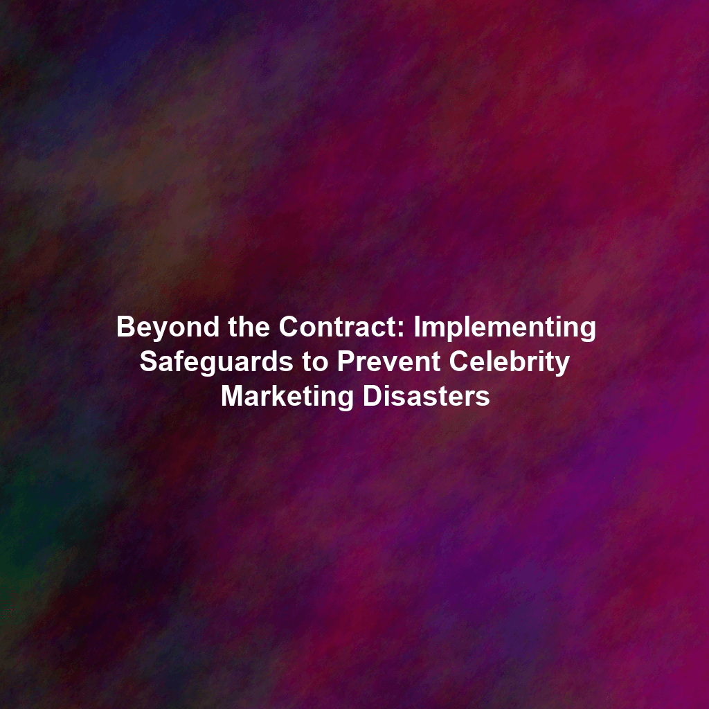 Beyond the Contract: Implementing Safeguards to Prevent Celebrity Marketing Disasters