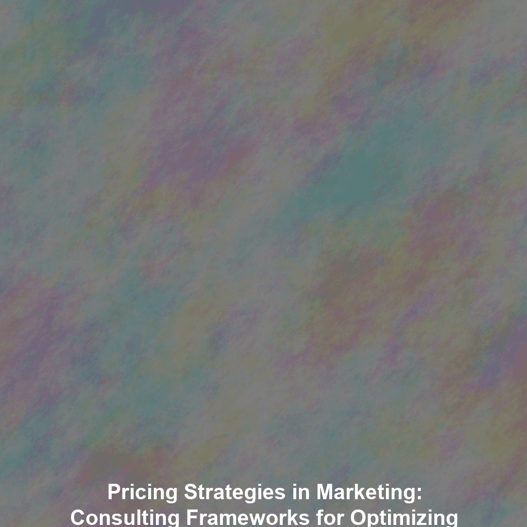 Pricing Strategies in Marketing: Consulting Frameworks for Optimizing Revenue