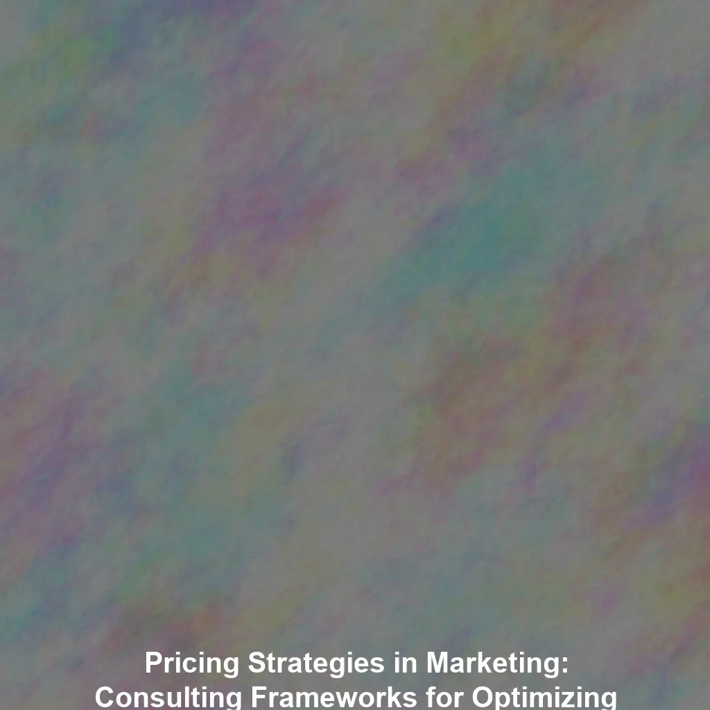 Pricing Strategies in Marketing: Consulting Frameworks for Optimizing Revenue