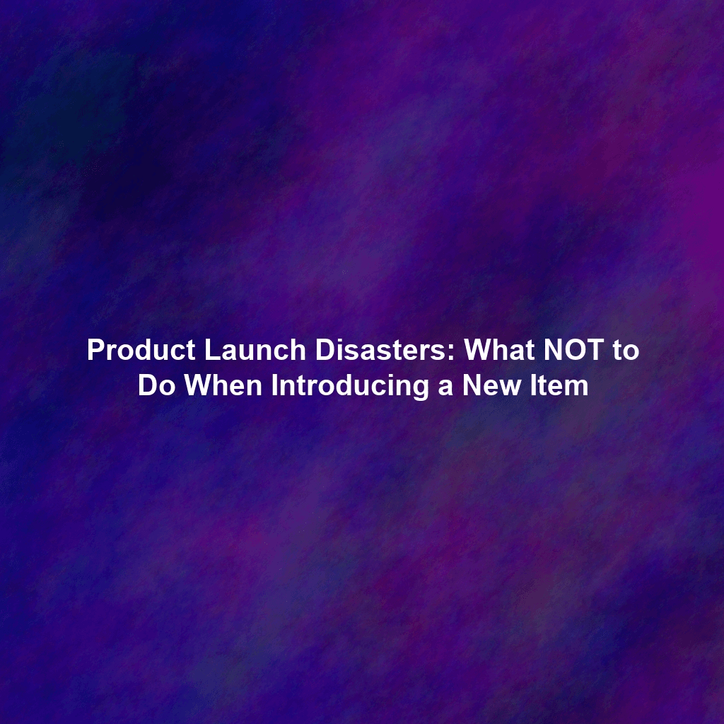 Product Launch Disasters: What NOT to Do When Introducing a New Item