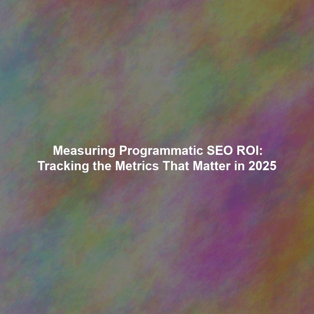 Measuring Programmatic SEO ROI: Tracking the Metrics That Matter in 2025