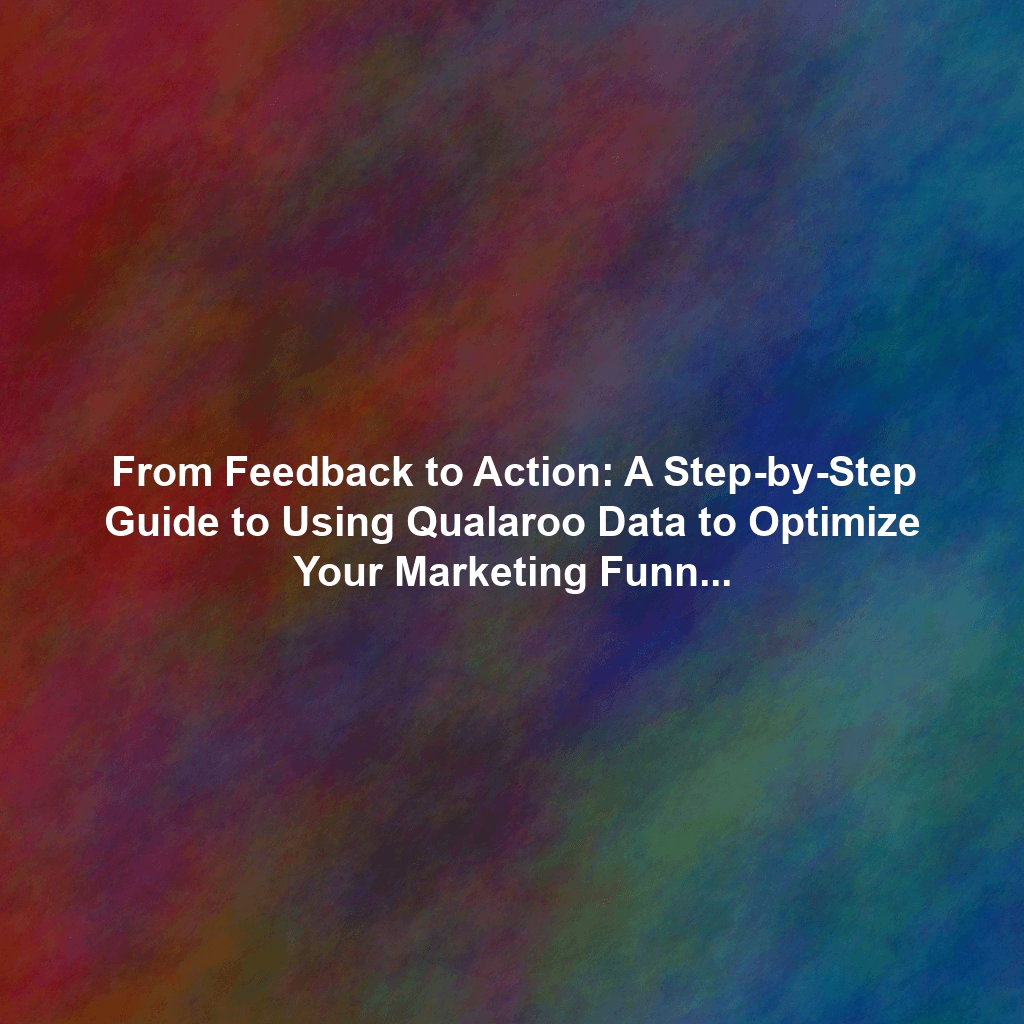 From Feedback to Action: A Step-by-Step Guide to Using Qualaroo Data to Optimize Your Marketing Funnel