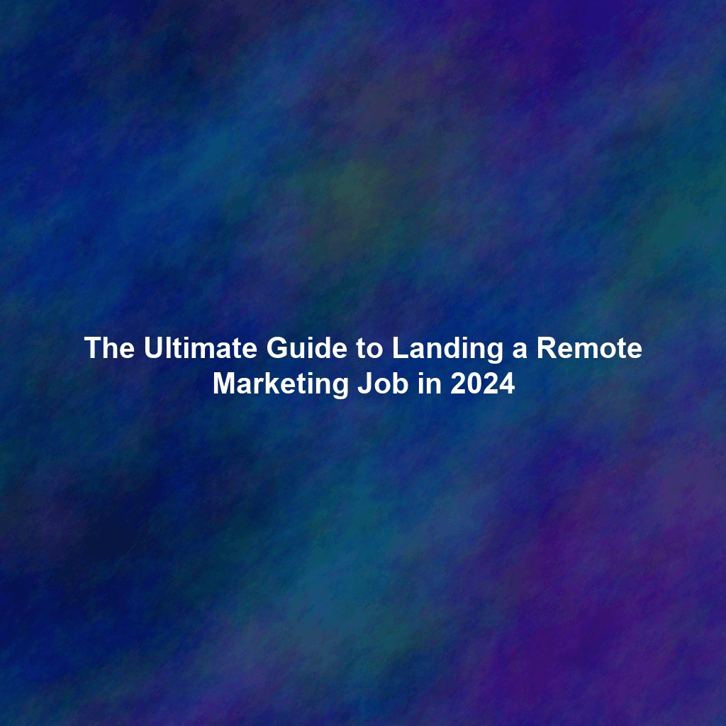 The Ultimate Guide to Landing a Remote Marketing Job in 2024