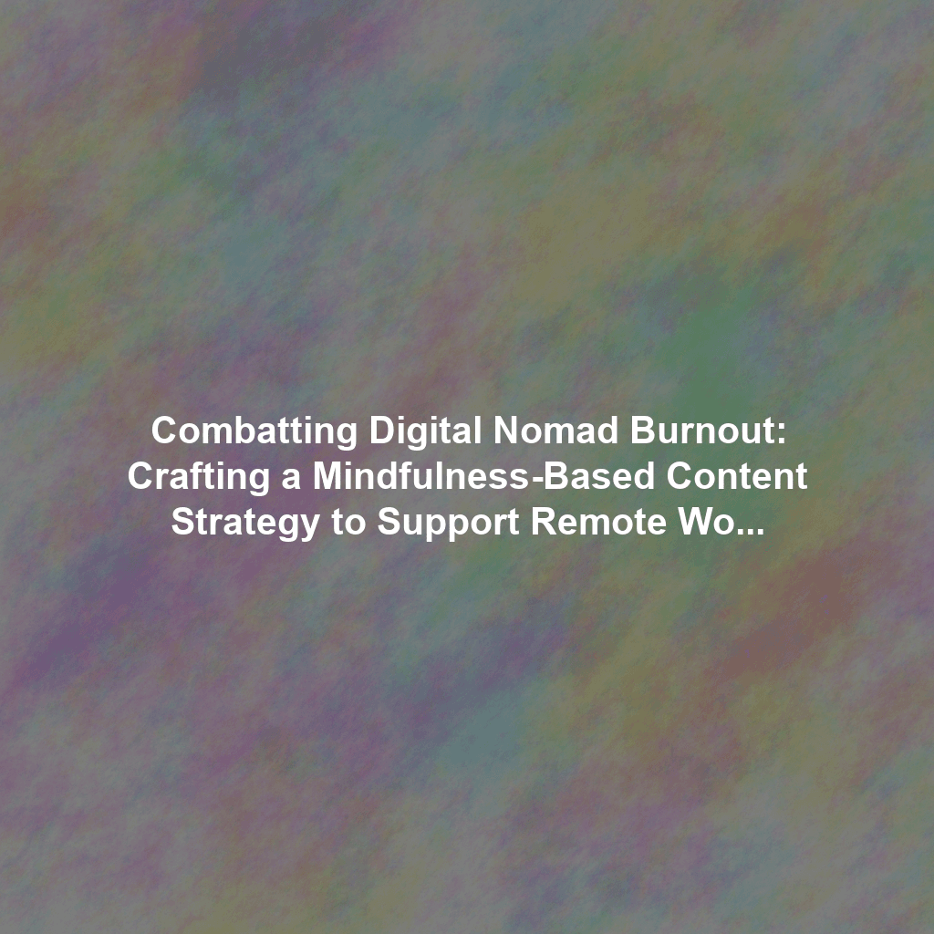 Combatting Digital Nomad Burnout: Crafting a Mindfulness-Based Content Strategy to Support Remote Worker Wellbeing