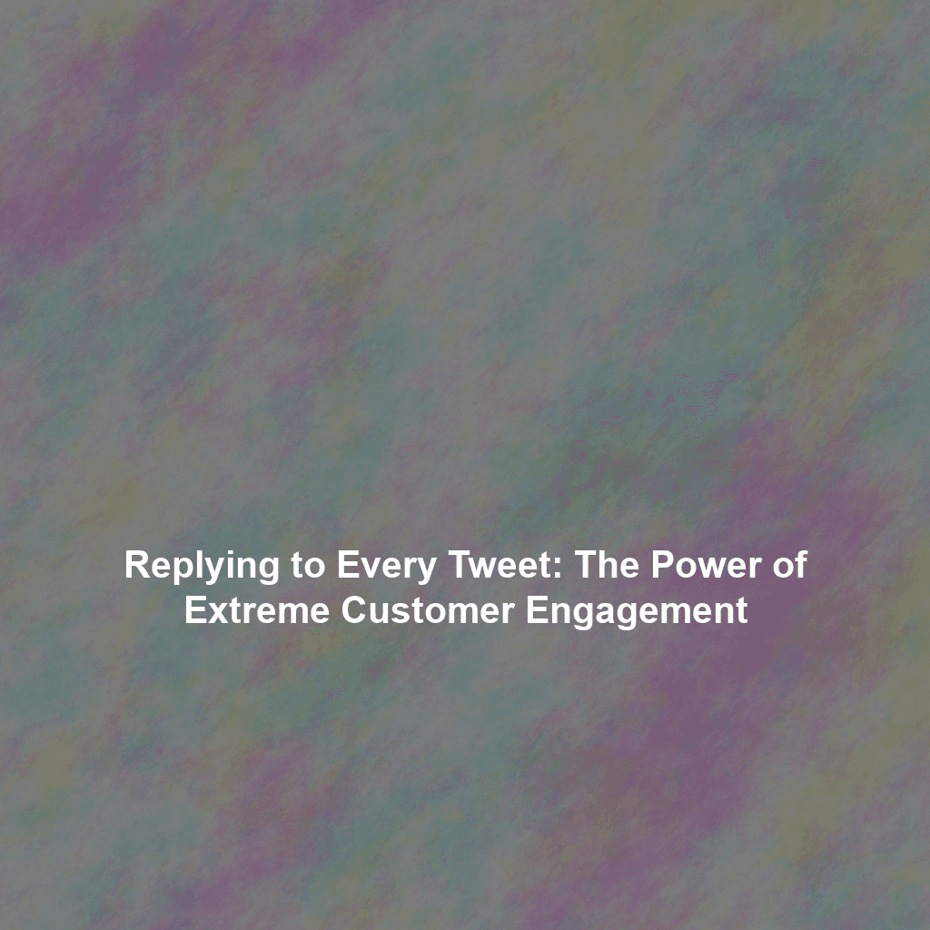 Replying to Every Tweet: The Power of Extreme Customer Engagement