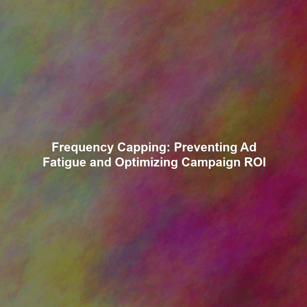 Frequency Capping: Preventing Ad Fatigue and Optimizing Campaign ROI