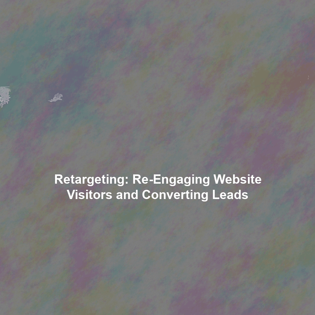 Retargeting: Re-Engaging Website Visitors and Converting Leads