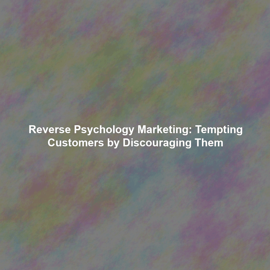 Reverse Psychology Marketing: Tempting Customers by Discouraging Them