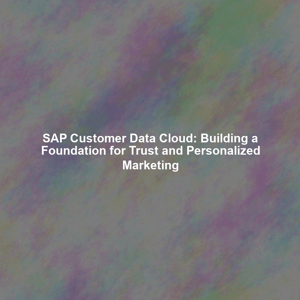 SAP Customer Data Cloud: Building a Foundation for Trust and Personalized Marketing