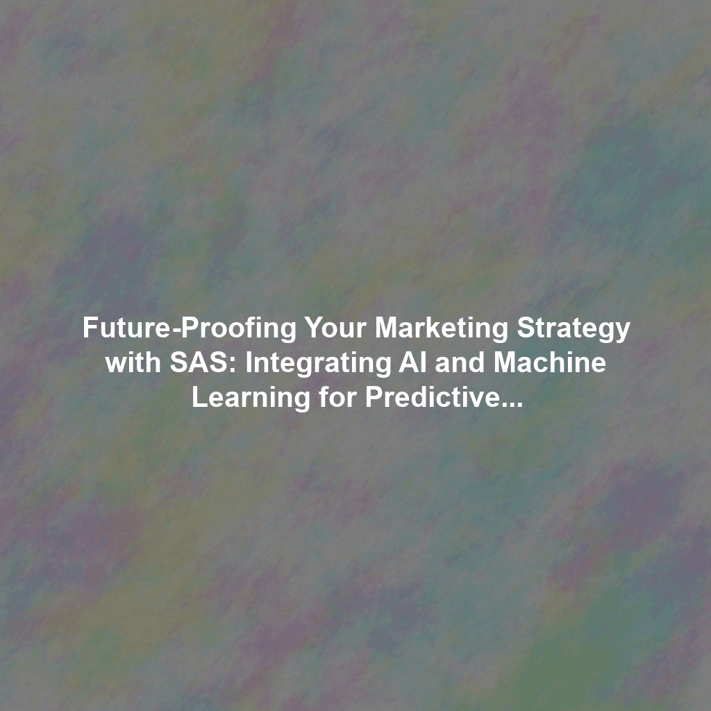 Future-Proofing Your Marketing Strategy with SAS: Integrating AI and Machine Learning for Predictive Analytics