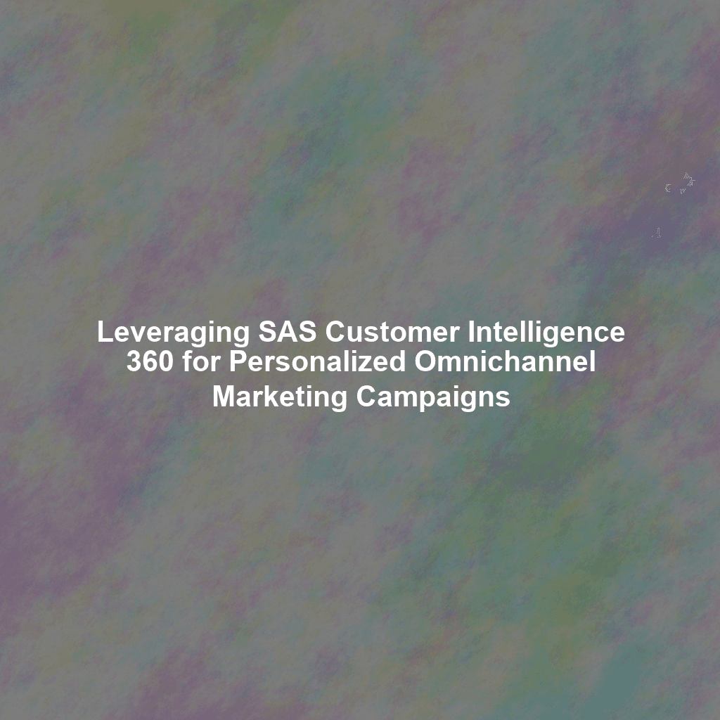 Leveraging SAS Customer Intelligence 360 for Personalized Omnichannel Marketing Campaigns