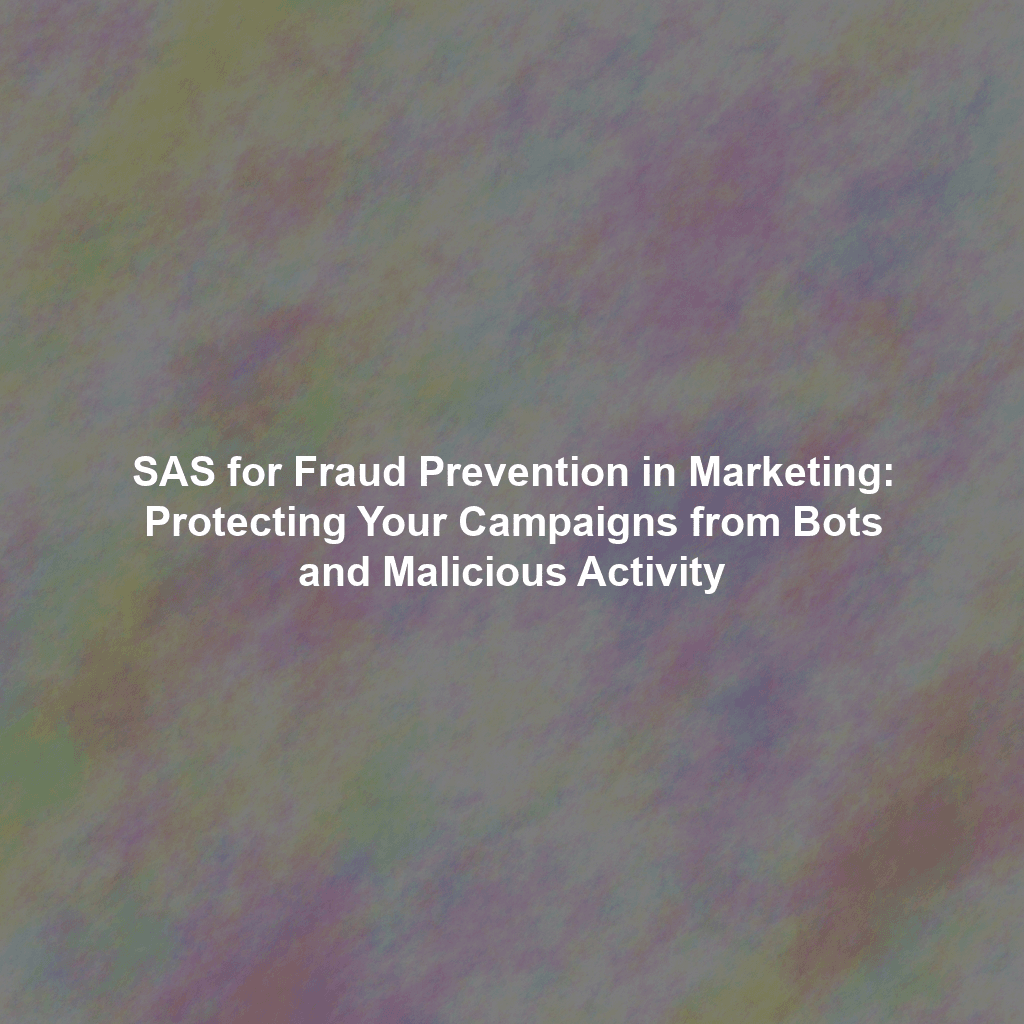 SAS for Fraud Prevention in Marketing: Protecting Your Campaigns from Bots and Malicious Activity
