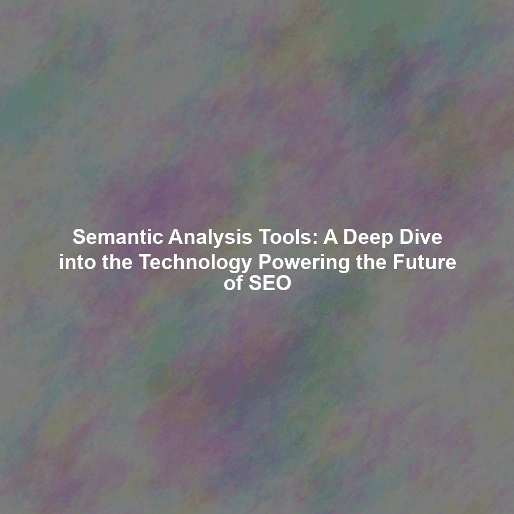 Semantic Analysis Tools: A Deep Dive into the Technology Powering the Future of SEO