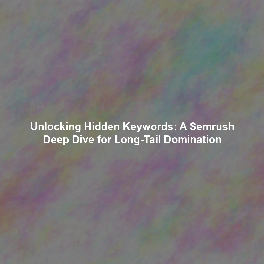 Unlocking Hidden Keywords: A Semrush Deep Dive for Long-Tail Domination