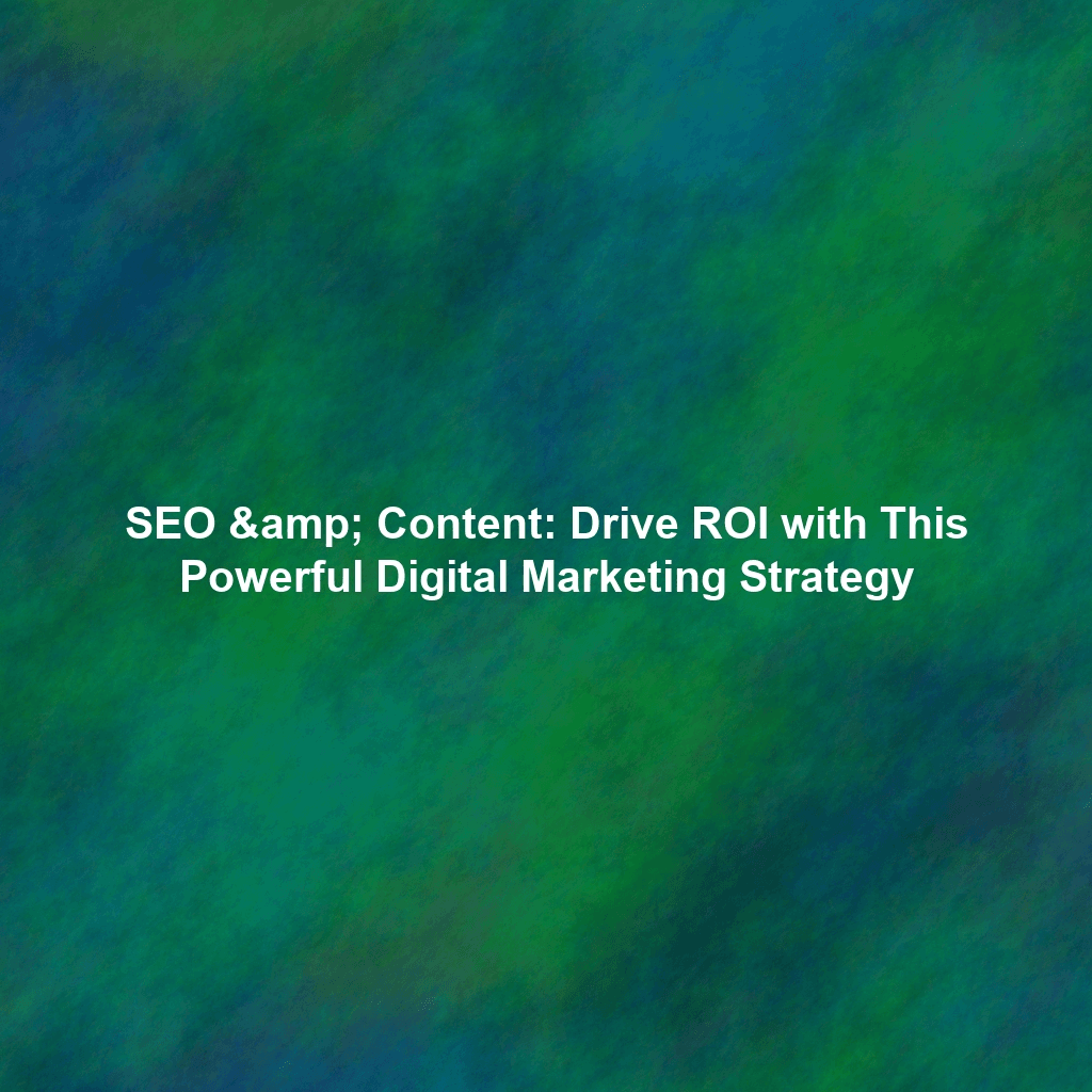 SEO & Content: Drive ROI with This Powerful Digital Marketing Strategy