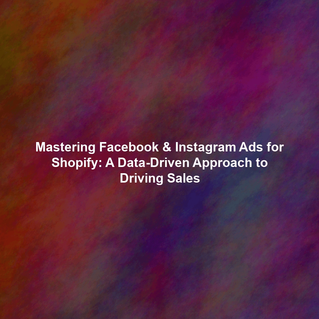Mastering Facebook & Instagram Ads for Shopify: A Data-Driven Approach to Driving Sales
