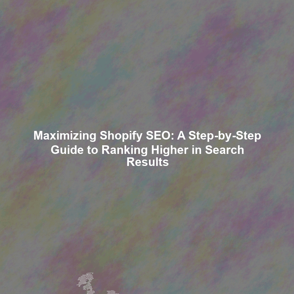 Maximizing Shopify SEO: A Step-by-Step Guide to Ranking Higher in Search Results