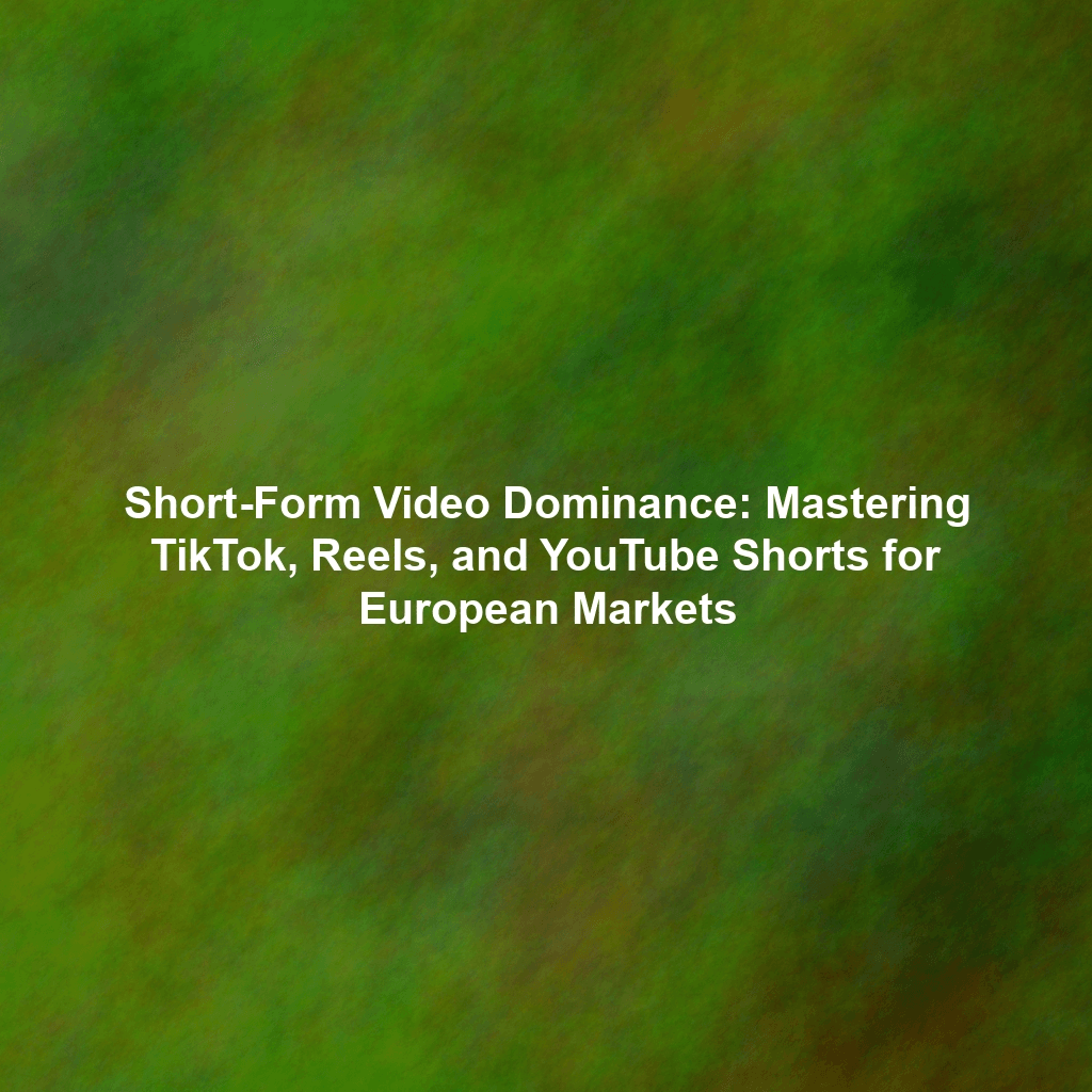 Short-Form Video Dominance: Mastering TikTok, Reels, and YouTube Shorts for European Markets