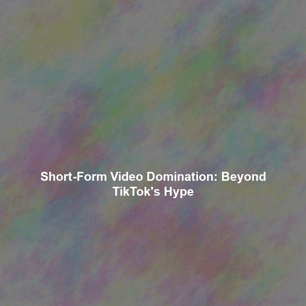 Short-Form Video Domination: Beyond TikTok's Hype