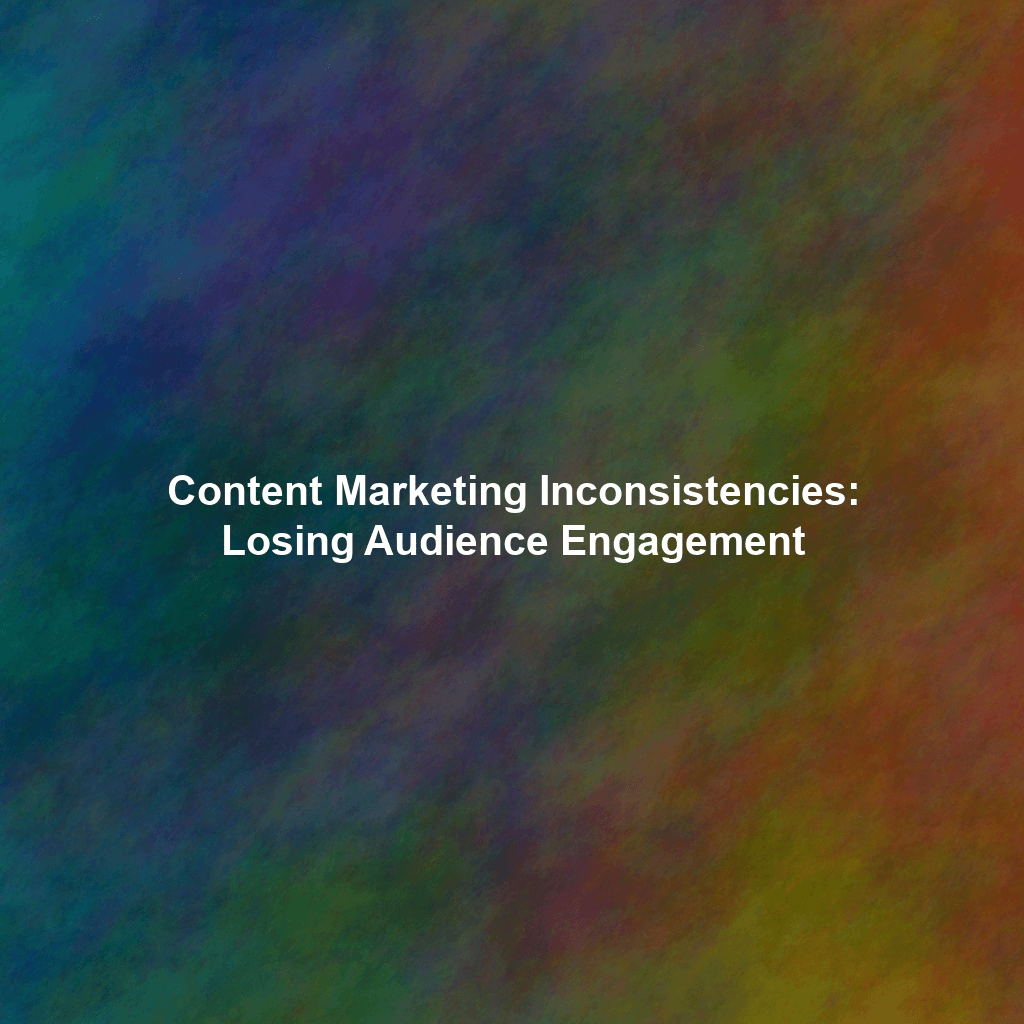 Content Marketing Inconsistencies: Losing Audience Engagement