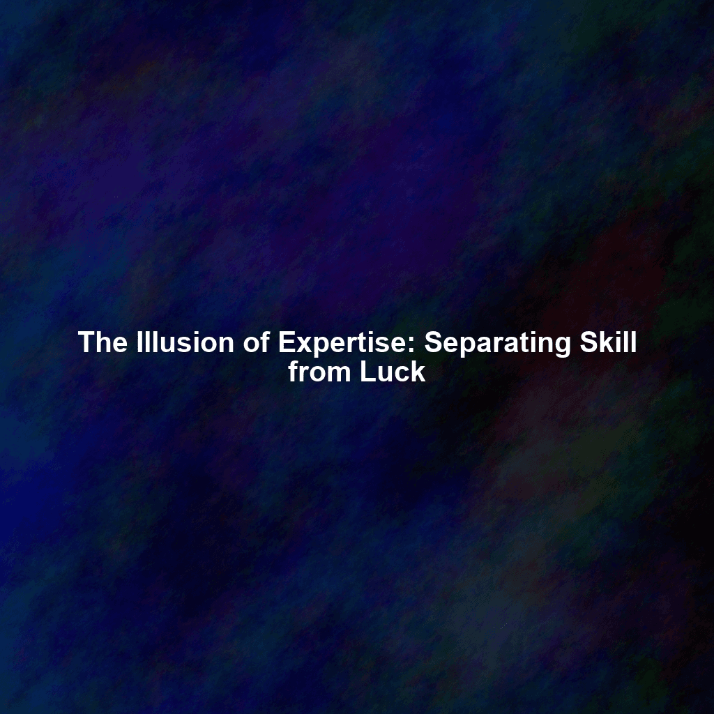 The Illusion of Expertise: Separating Skill from Luck