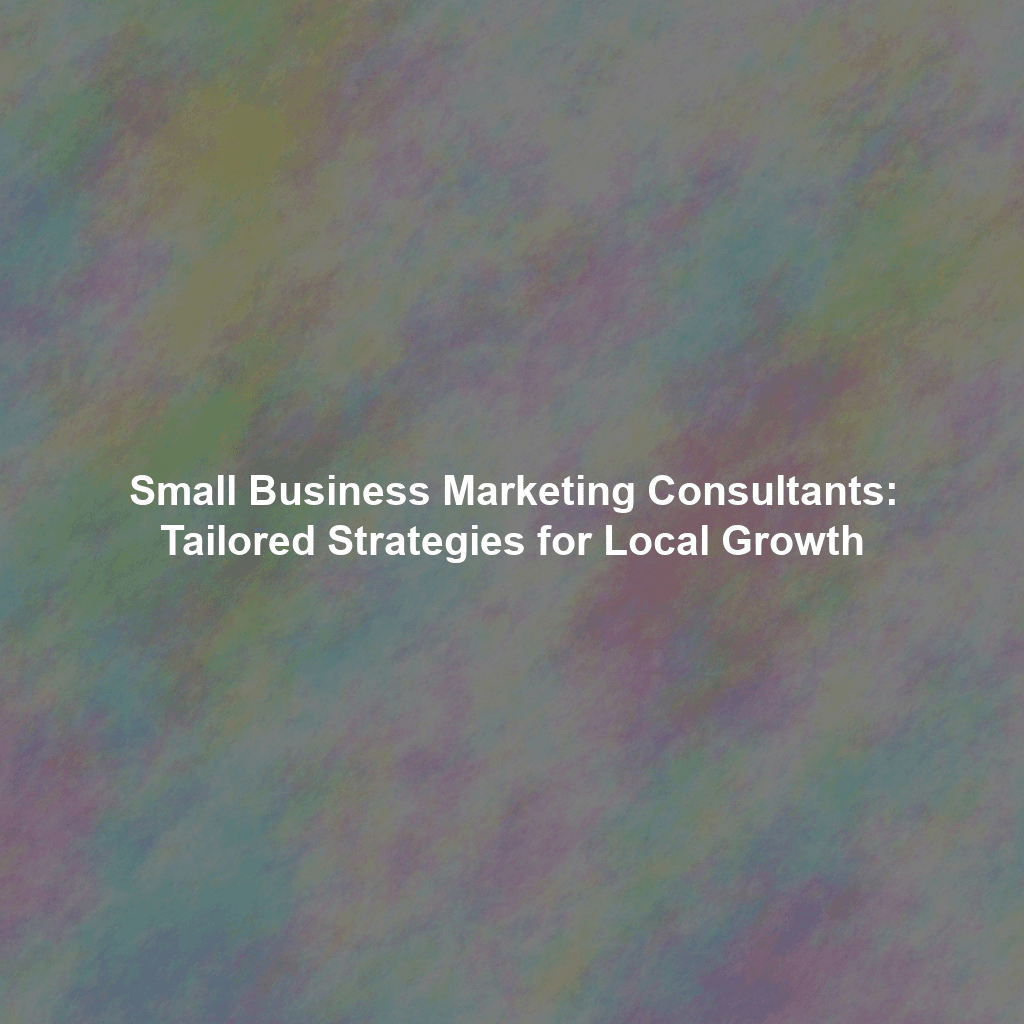 Small Business Marketing Consultants: Tailored Strategies for Local Growth