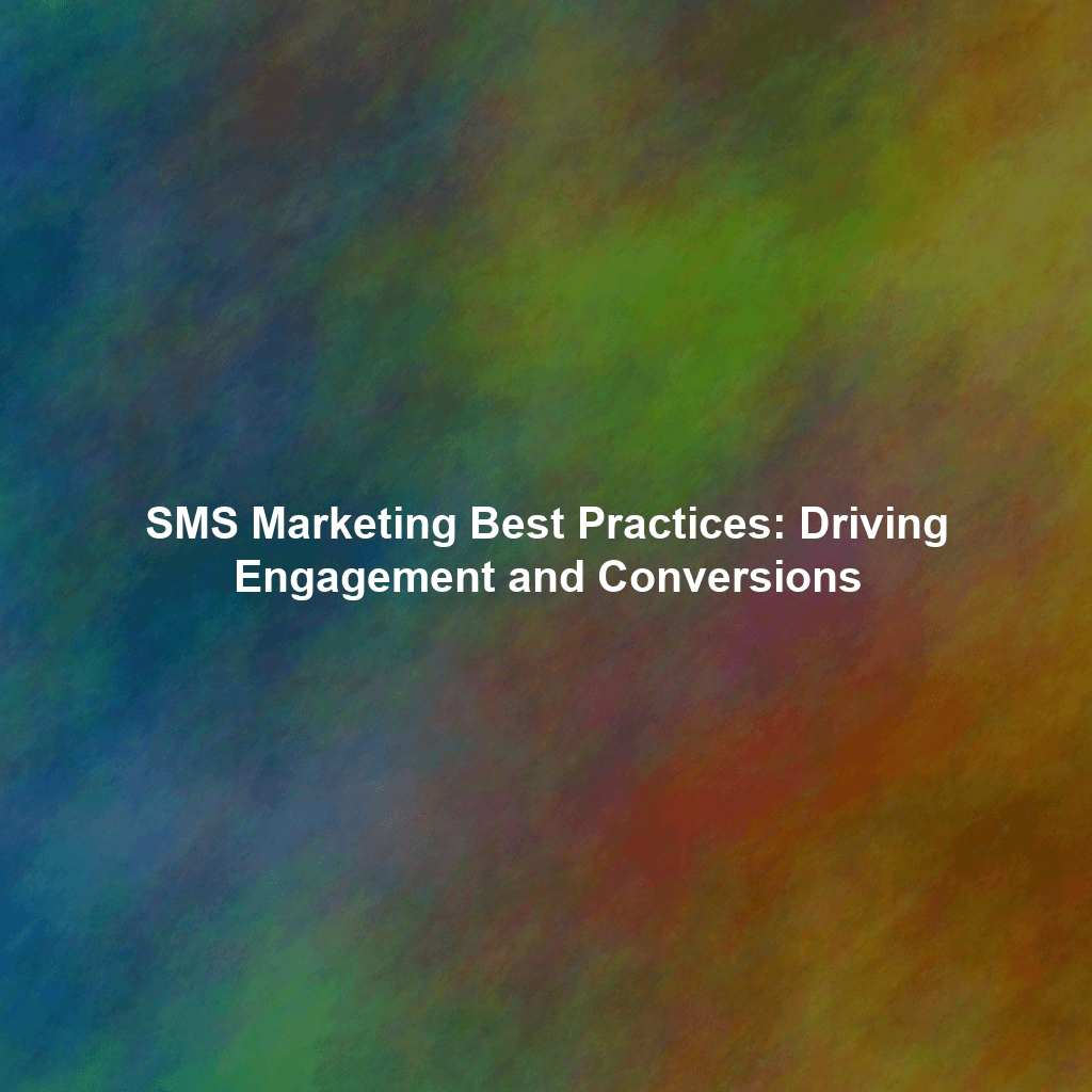 SMS Marketing Best Practices: Driving Engagement and Conversions