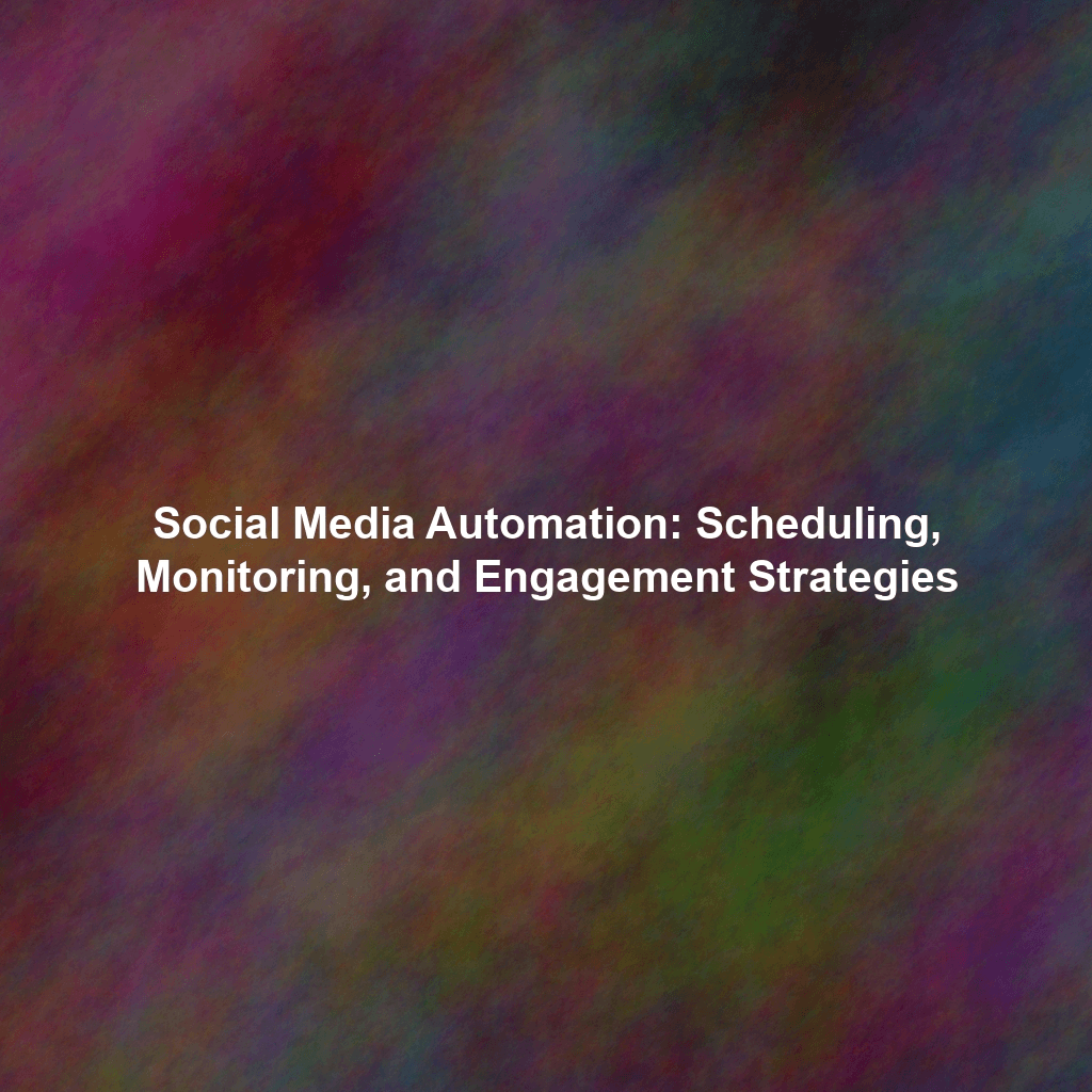 Social Media Automation: Scheduling, Monitoring, and Engagement Strategies