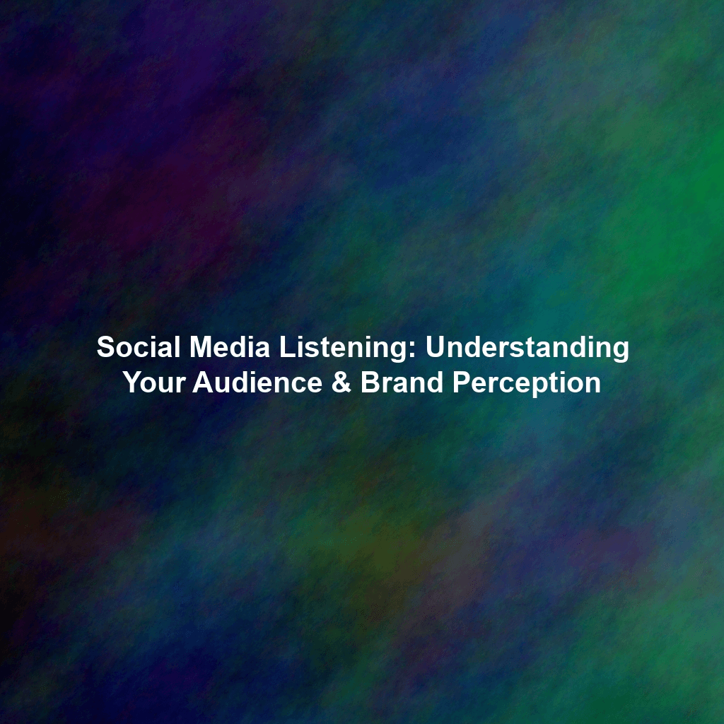 Social Media Listening: Understanding Your Audience & Brand Perception