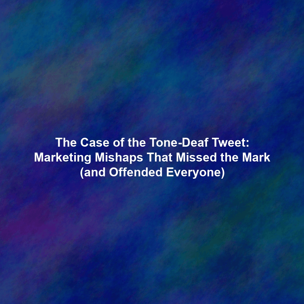 The Case of the Tone-Deaf Tweet: Marketing Mishaps That Missed the Mark (and Offended Everyone)