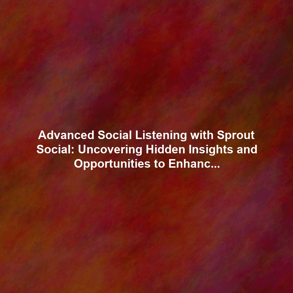 Advanced Social Listening with Sprout Social: Uncovering Hidden Insights and Opportunities to Enhance Your Marketing Strategy