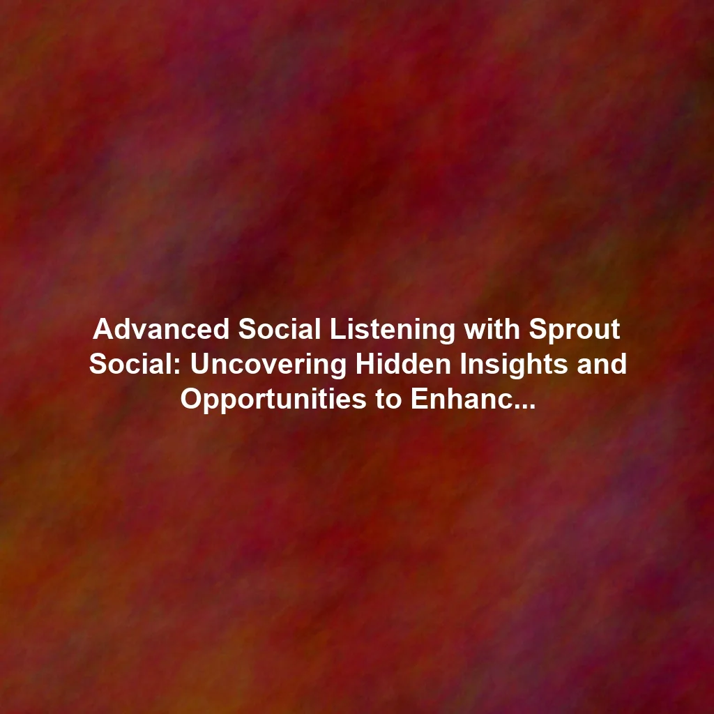 Advanced Social Listening with Sprout Social: Uncovering Hidden Insights and Opportunities to Enhance Your Marketing Strategy