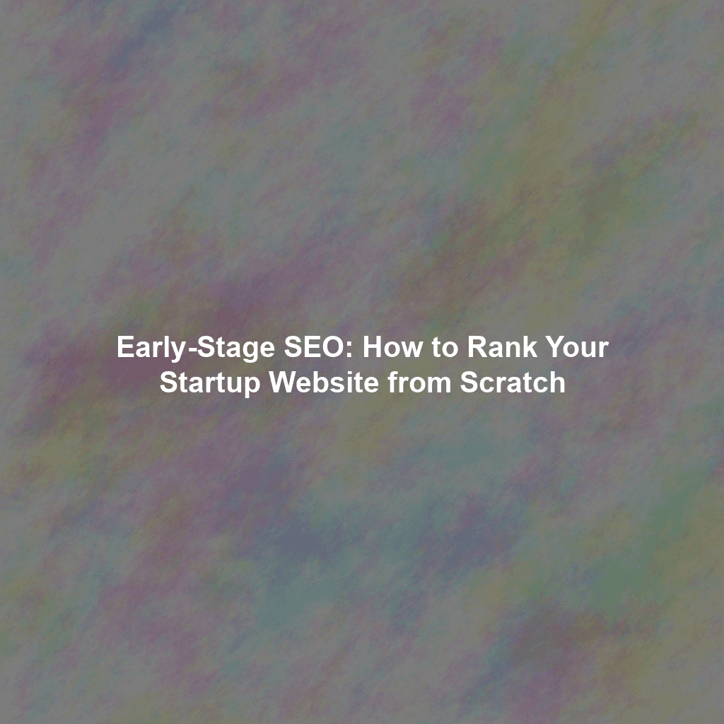 Early-Stage SEO: How to Rank Your Startup Website from Scratch