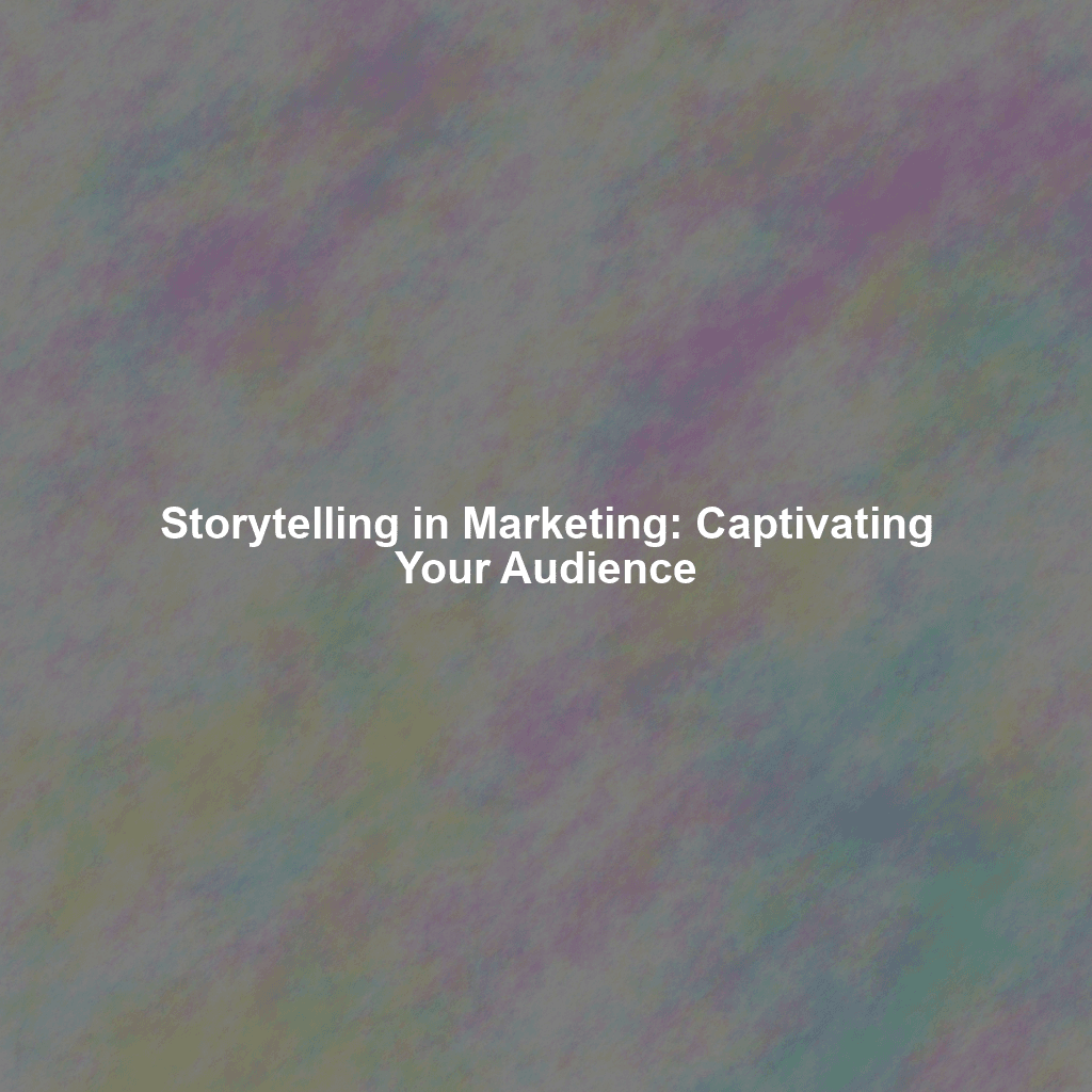 Storytelling in Marketing: Captivating Your Audience